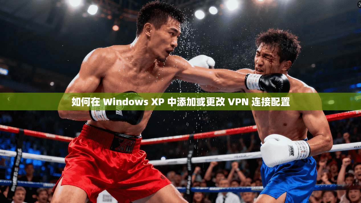 如何在 Windows XP 中添加或更改 VPN 连接配置