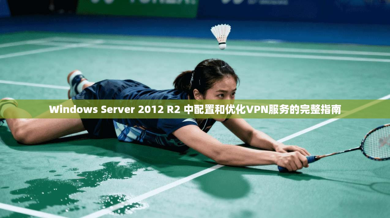 Windows Server 2012 R2 中配置和优化VPN服务的完整指南