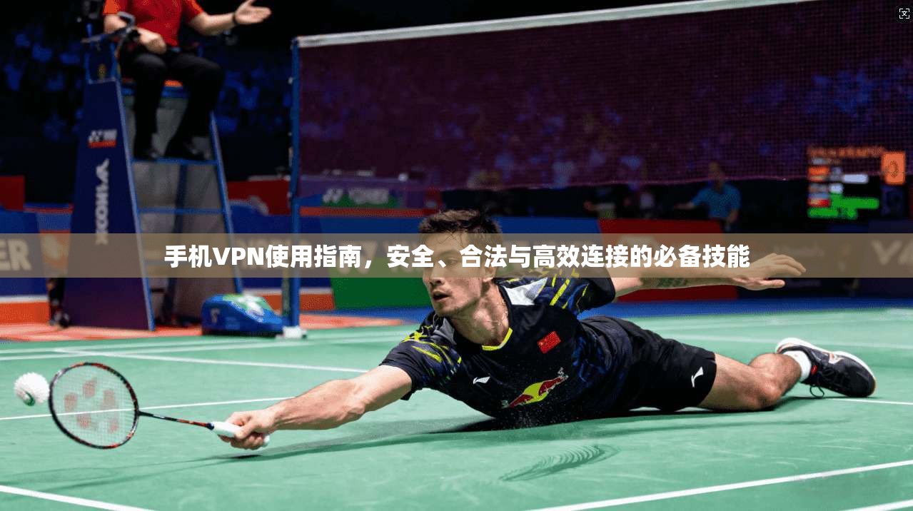 手机VPN使用指南，安全、合法与高效连接的必备技能
