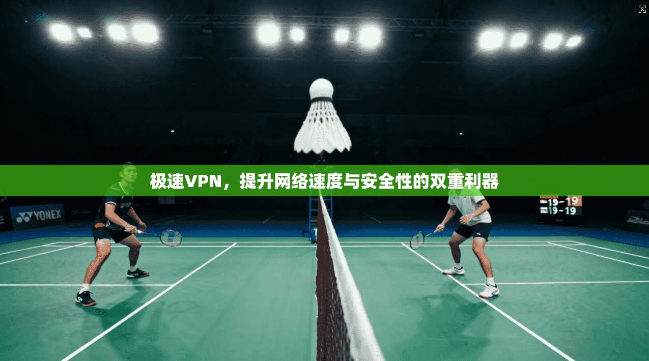 极速VPN，提升网络速度与安全性的双重利器