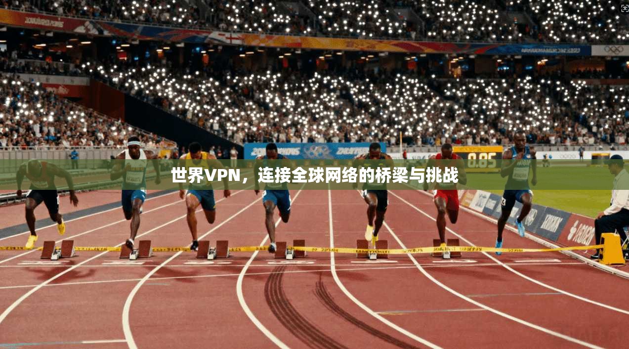 世界VPN,连接全球网络的桥梁与挑战