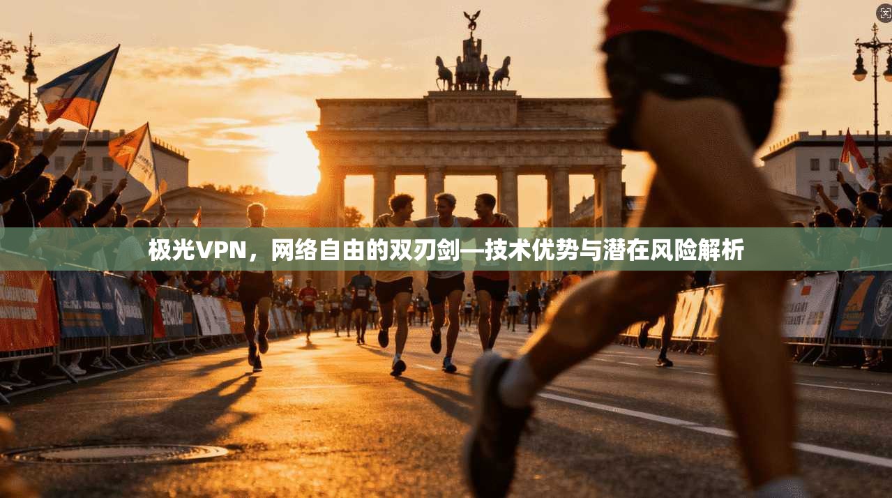 极光VPN,网络自由的双刃剑—技术优势与潜在风险解析