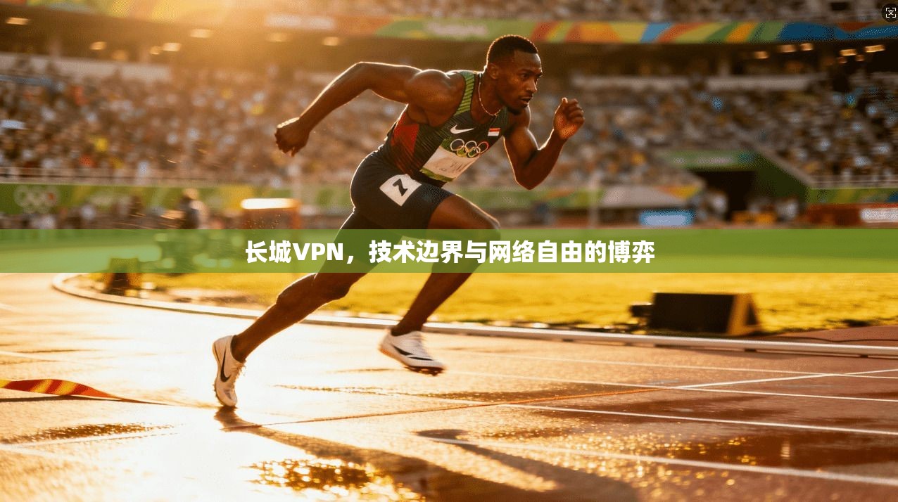 长城VPN，技术边界与网络自由的博弈