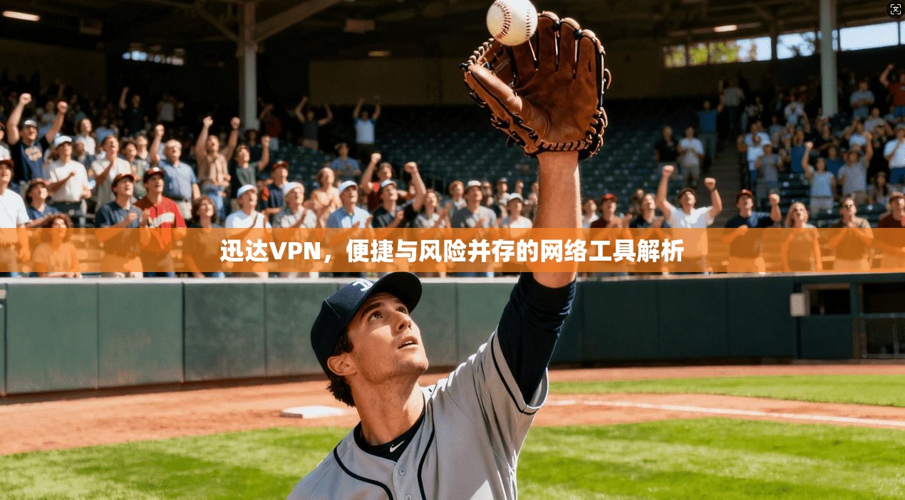 迅达VPN，便捷与风险并存的网络工具解析