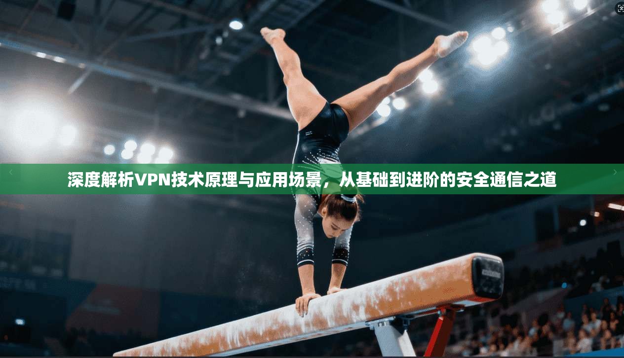 深度解析VPN技术原理与应用场景，从基础到进阶的安全通信之道