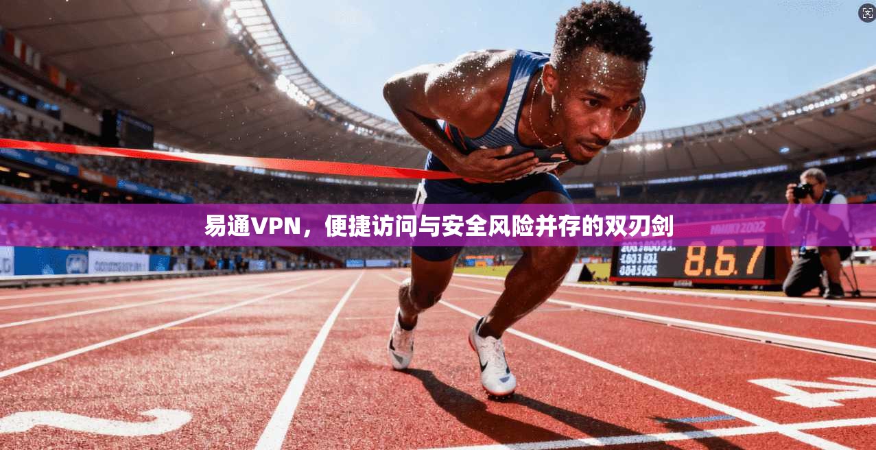 易通VPN，便捷访问与安全风险并存的双刃剑