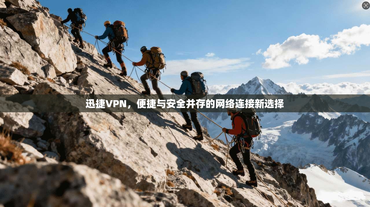 迅捷VPN，便捷与安全并存的网络连接新选择