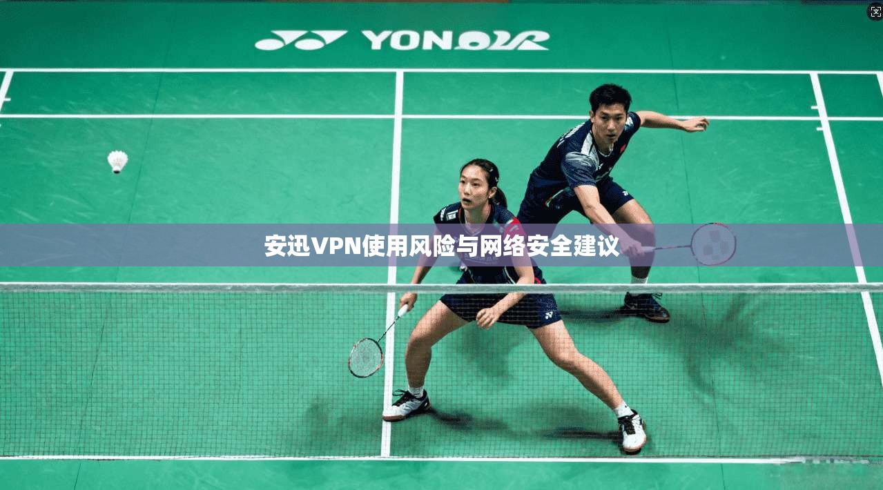 安迅VPN使用风险与网络安全建议