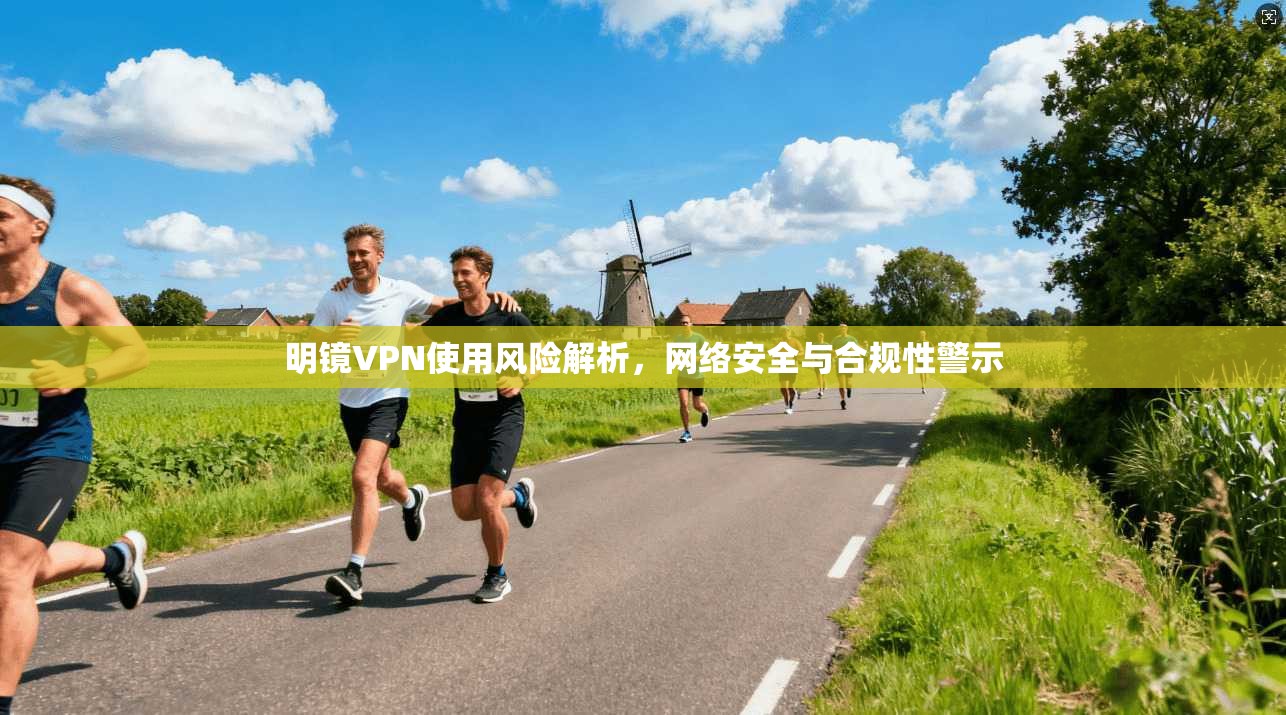 明镜VPN使用风险解析，网络安全与合规性警示