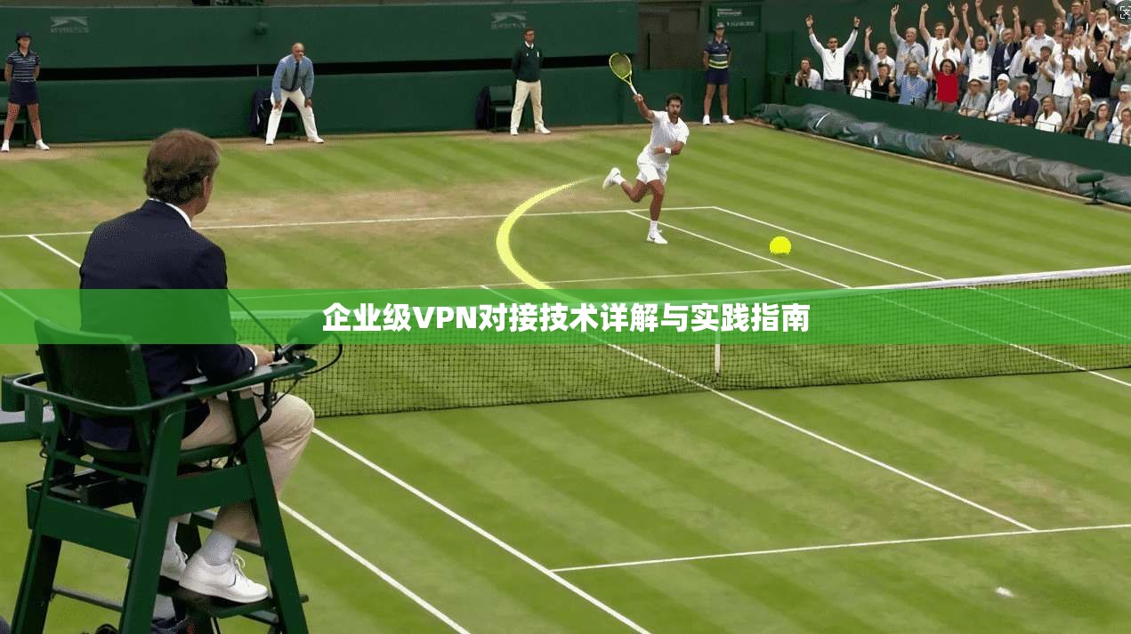 企业级VPN对接技术详解与实践指南
