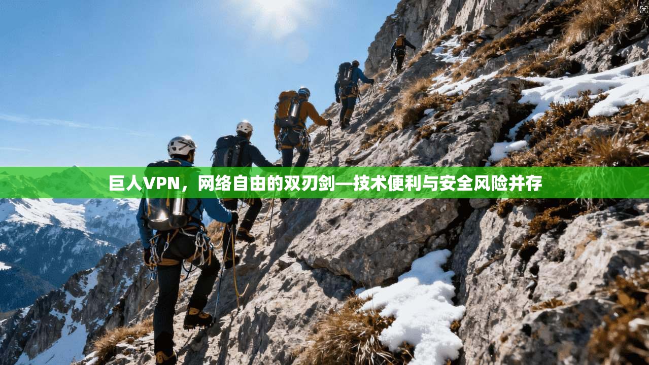 巨人VPN，网络自由的双刃剑—技术便利与安全风险并存