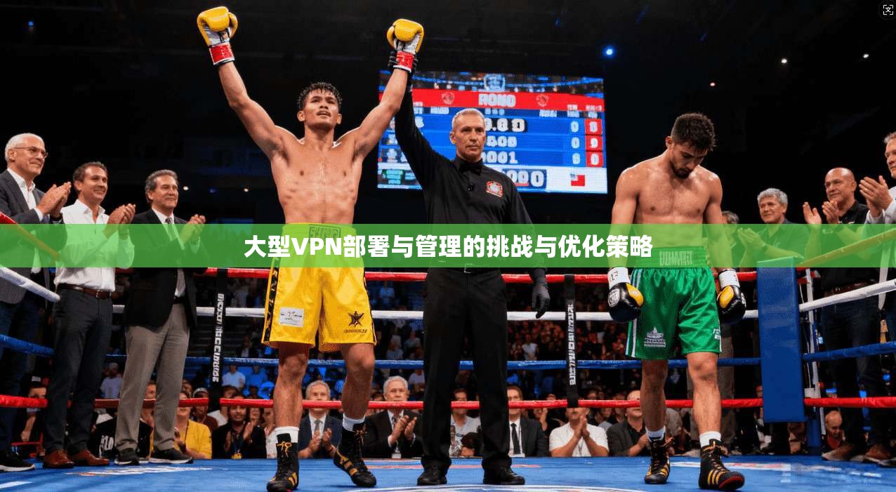 大型VPN部署与管理的挑战与优化策略