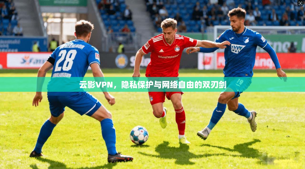 云影VPN，隐私保护与网络自由的双刃剑