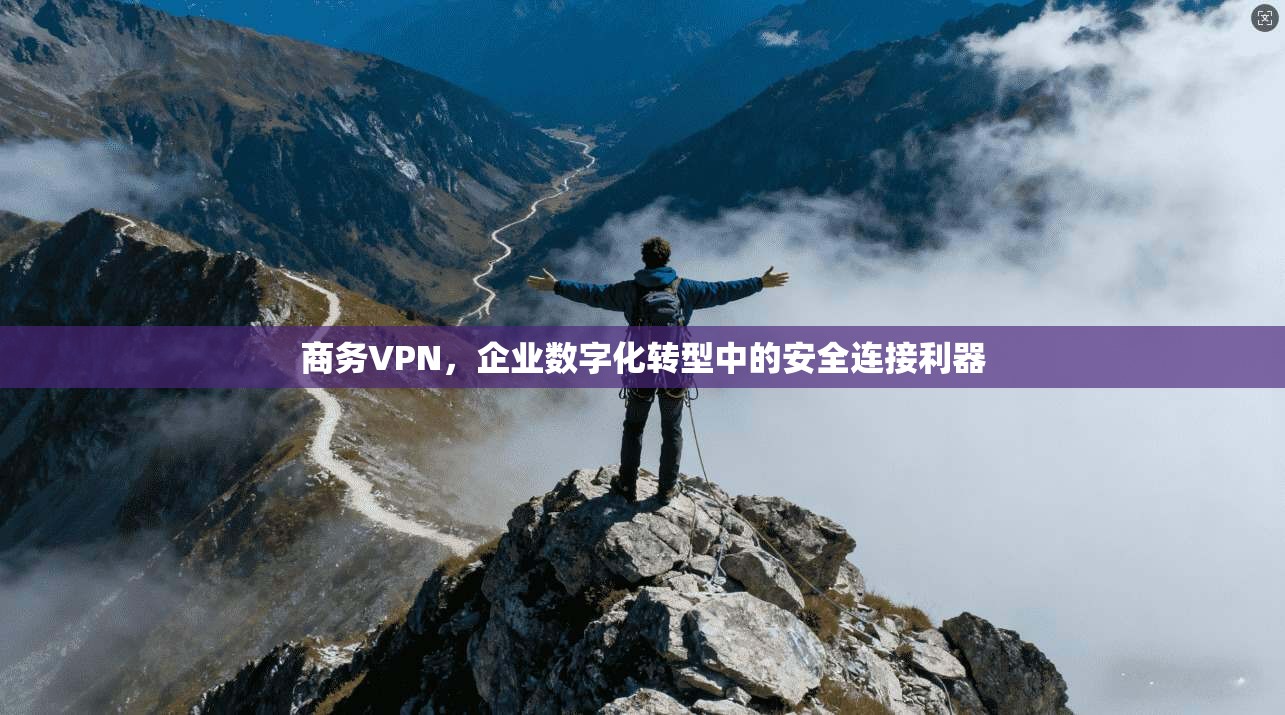 商务VPN，企业数字化转型中的安全连接利器