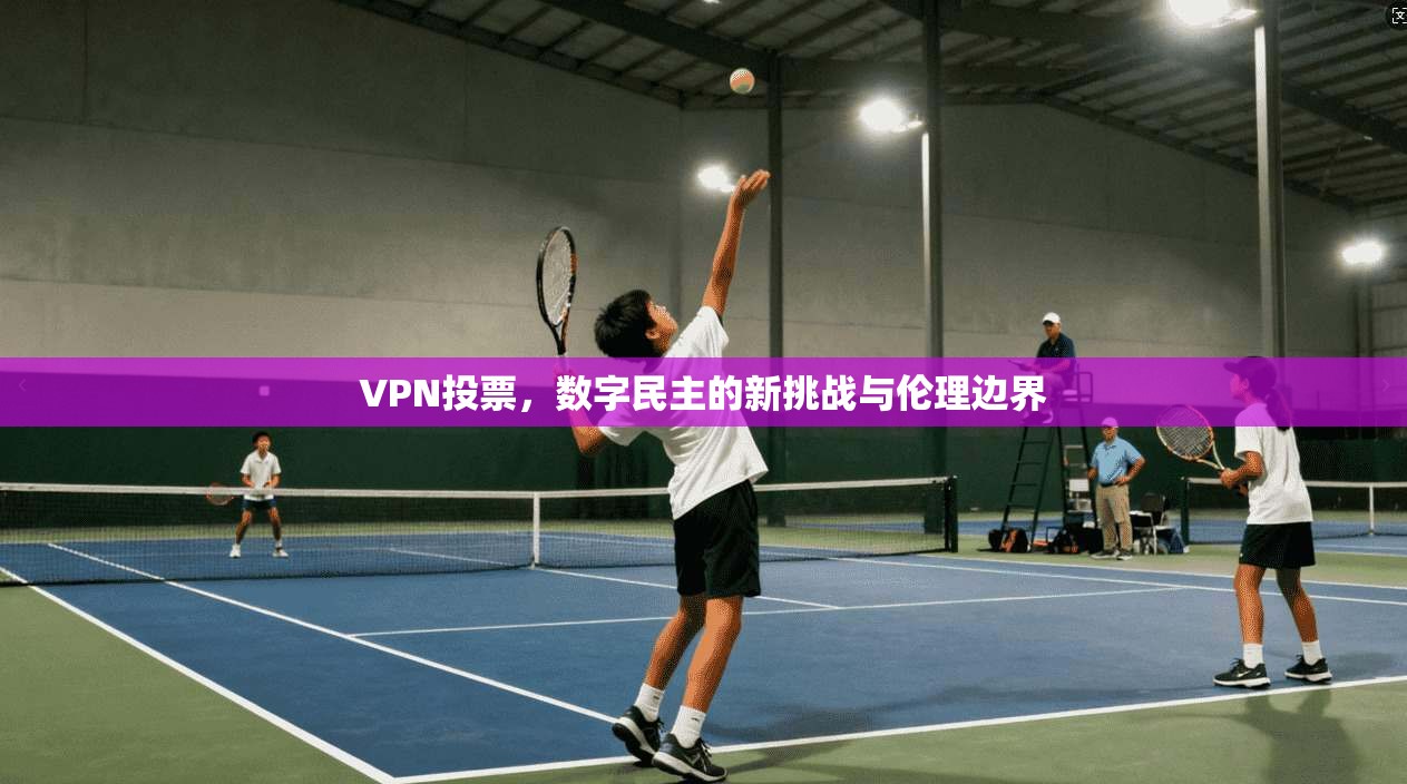 VPN投票，数字民主的新挑战与伦理边界