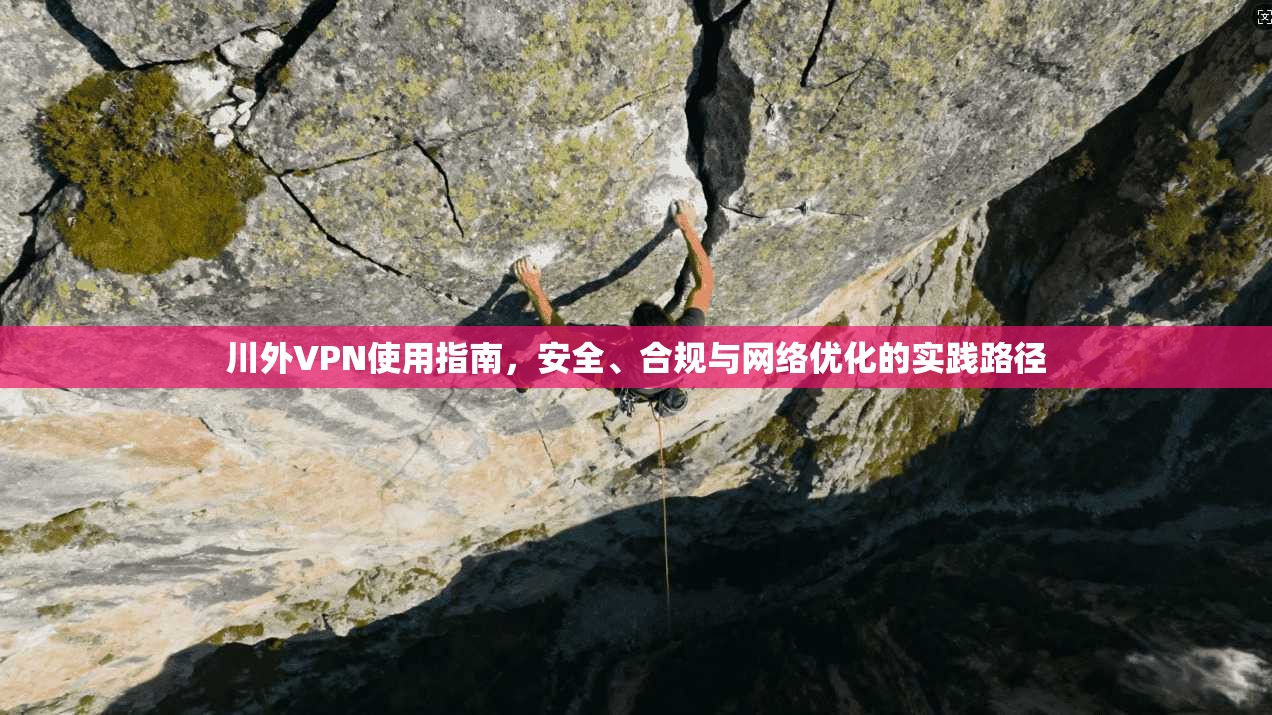 川外VPN使用指南，安全、合规与网络优化的实践路径