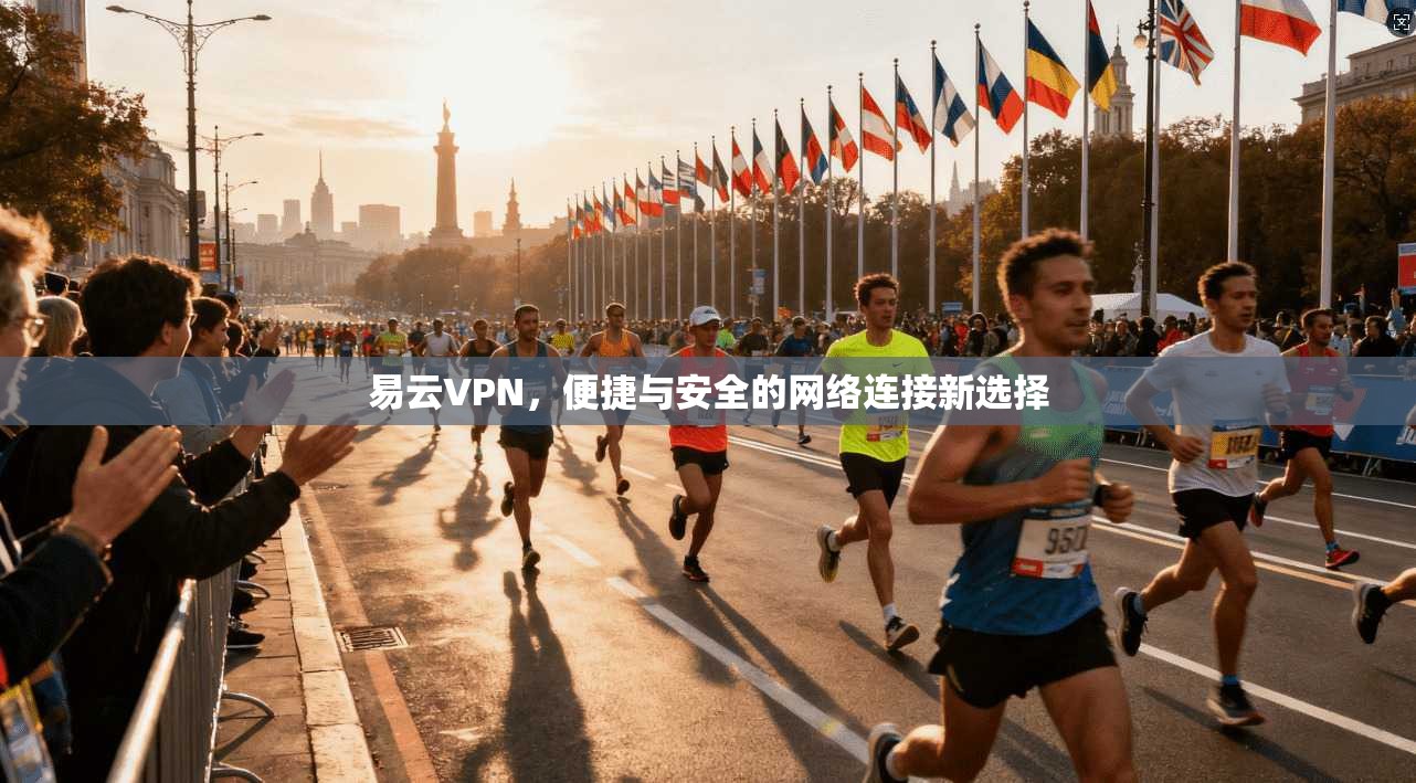 易云VPN，便捷与安全的网络连接新选择