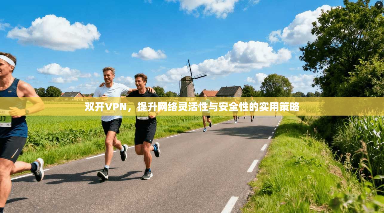 双开VPN，提升网络灵活性与安全性的实用策略