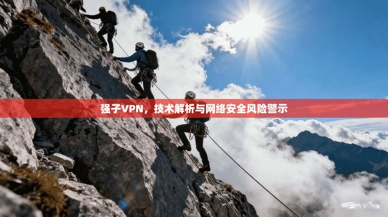 强子VPN，技术解析与网络安全风险警示