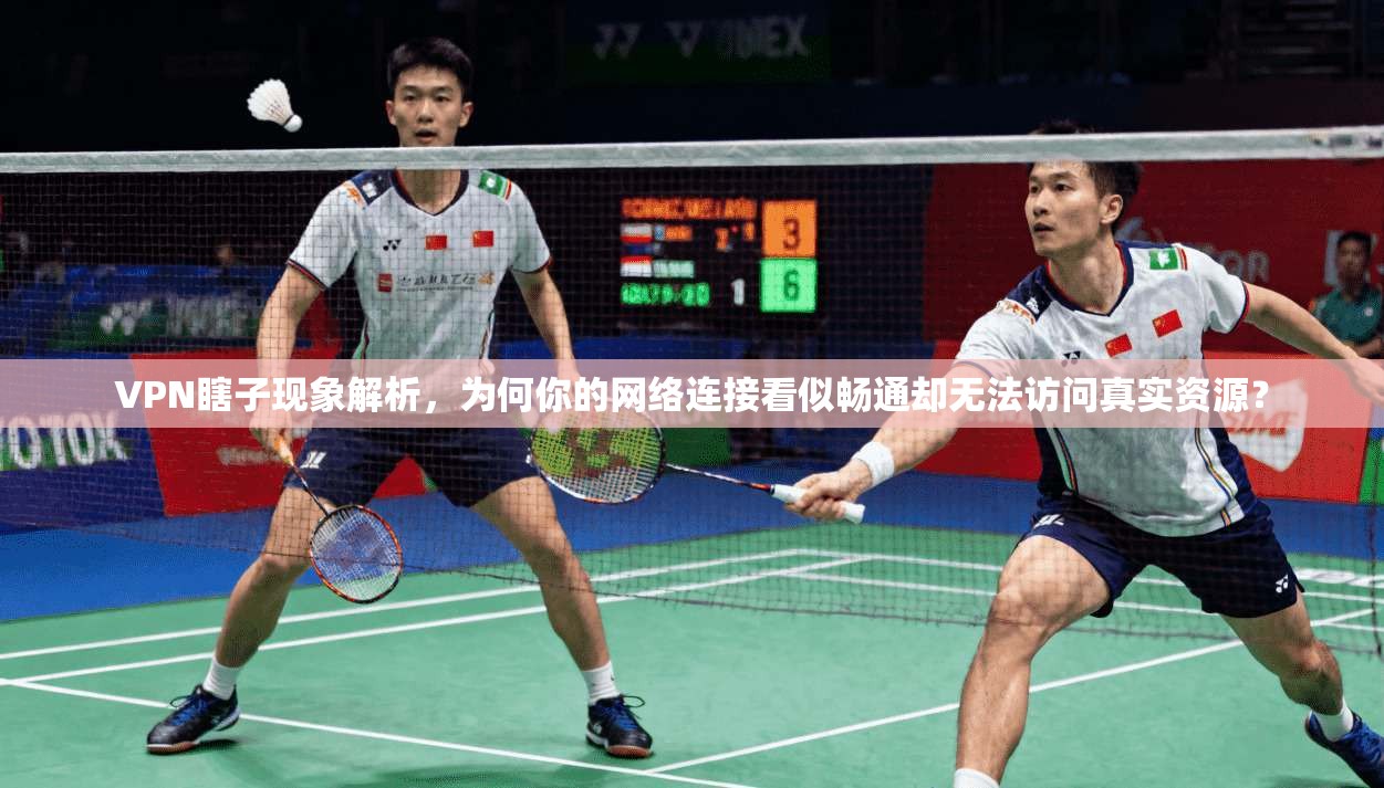 VPN瞎子现象解析，为何你的网络连接看似畅通却无法访问真实资源？