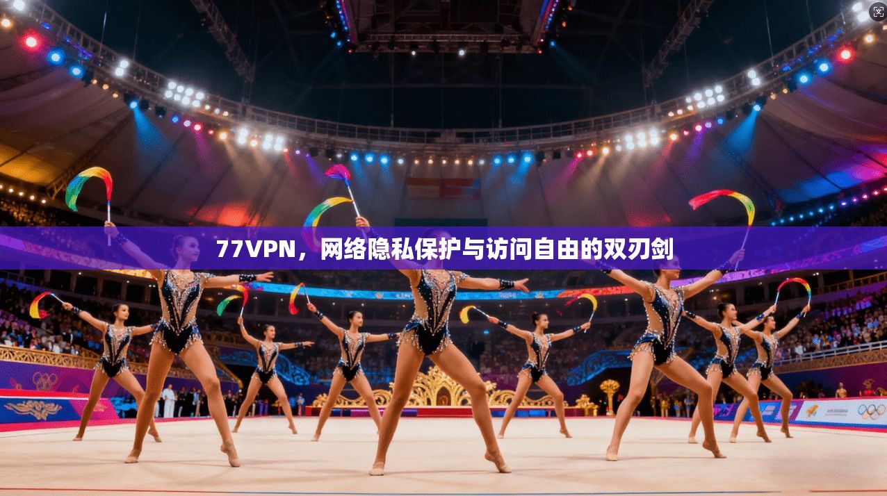 77VPN，网络隐私保护与访问自由的双刃剑