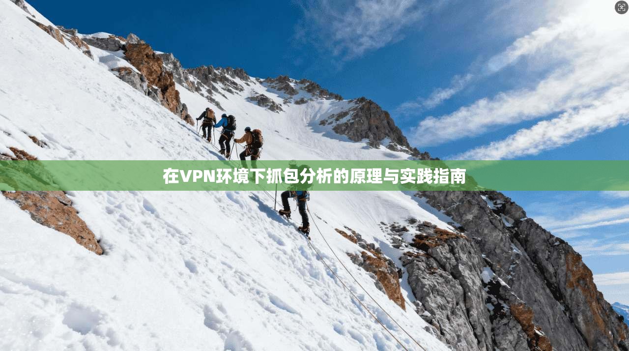 在VPN环境下抓包分析的原理与实践指南