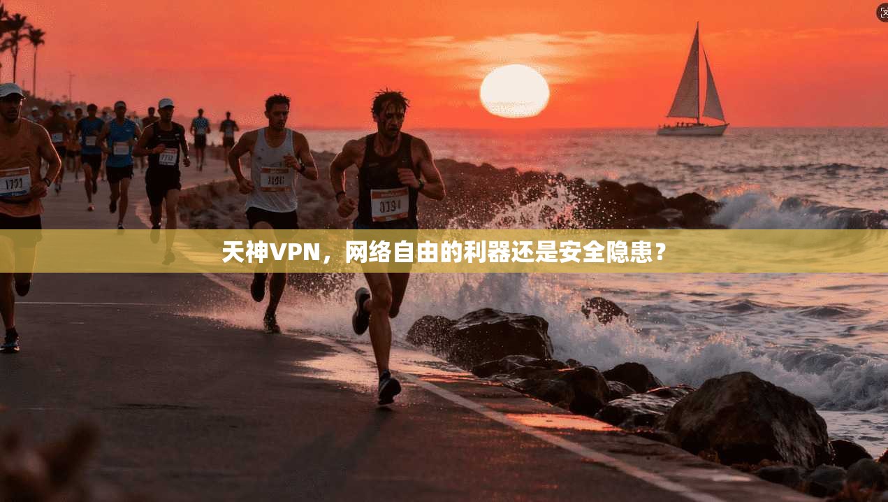 天神VPN，网络自由的利器还是安全隐患？
