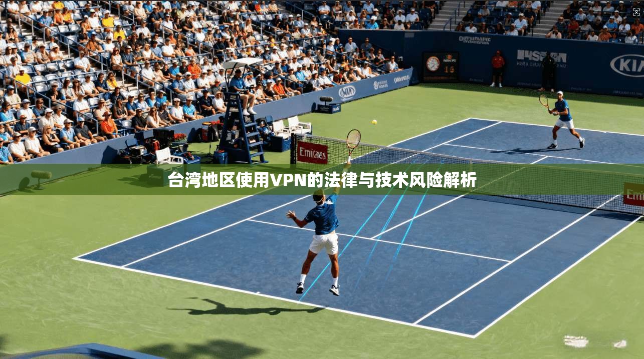 台湾地区使用VPN的法律与技术风险解析