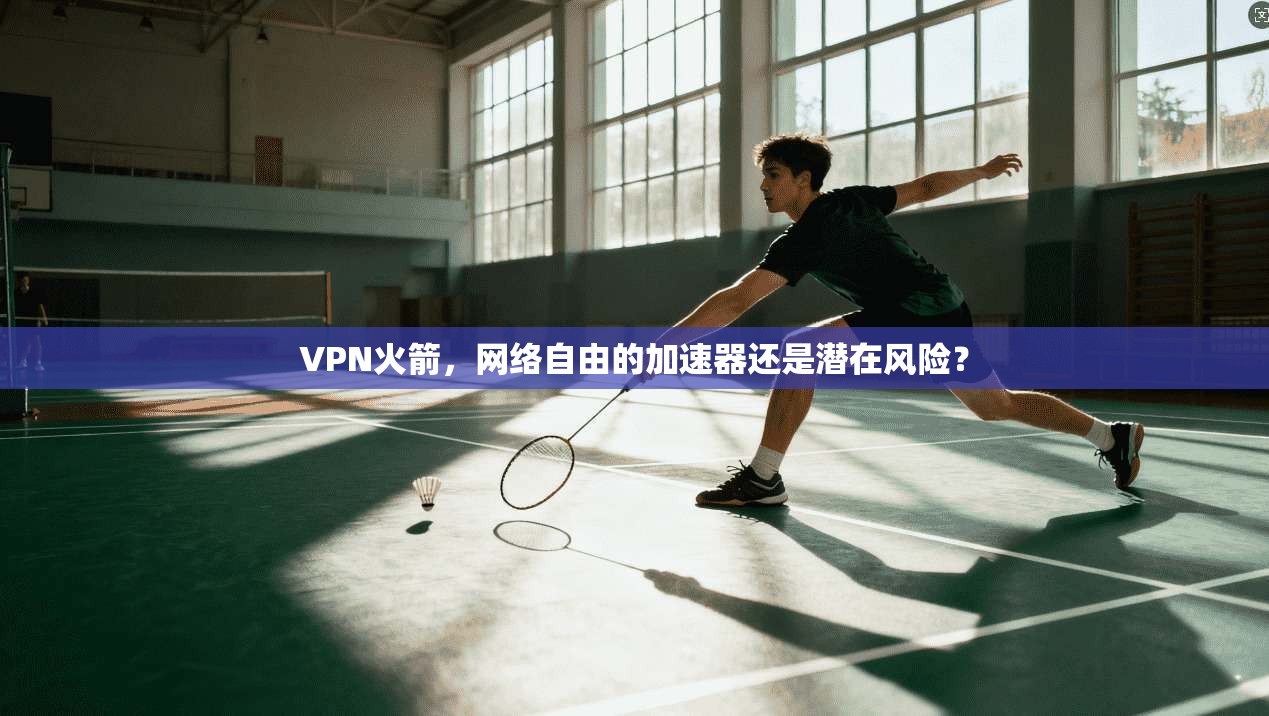 VPN火箭，网络自由的加速器还是潜在风险？