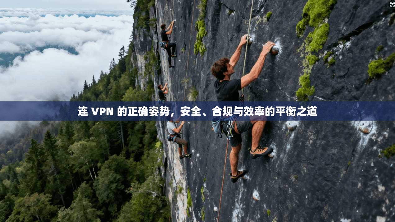 连 VPN 的正确姿势，安全、合规与效率的平衡之道