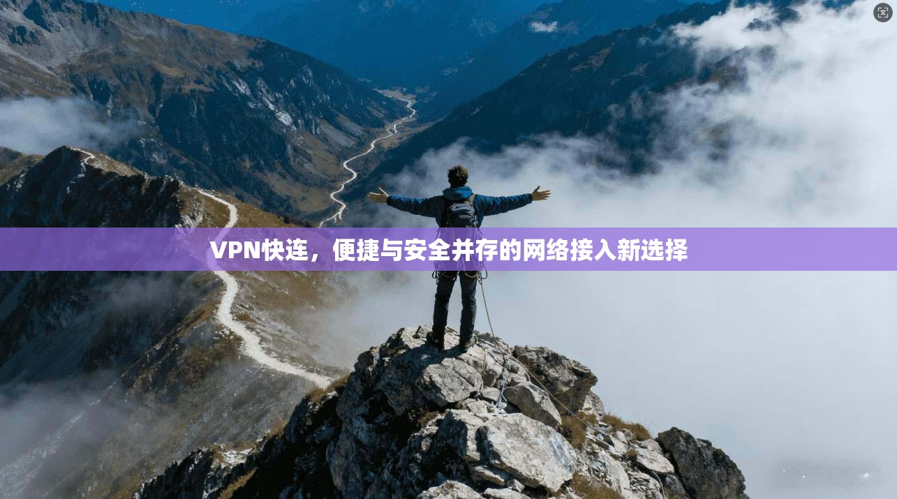 VPN快连，便捷与安全并存的网络接入新选择