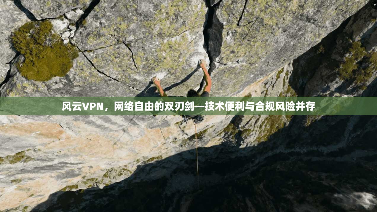风云VPN，网络自由的双刃剑—技术便利与合规风险并存