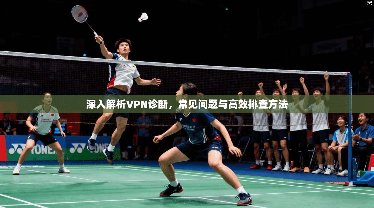 深入解析VPN诊断，常见问题与高效排查方法