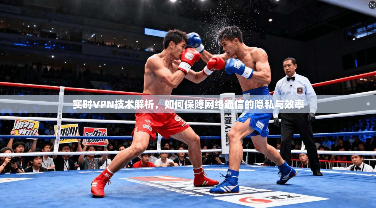 实时VPN技术解析，如何保障网络通信的隐私与效率
