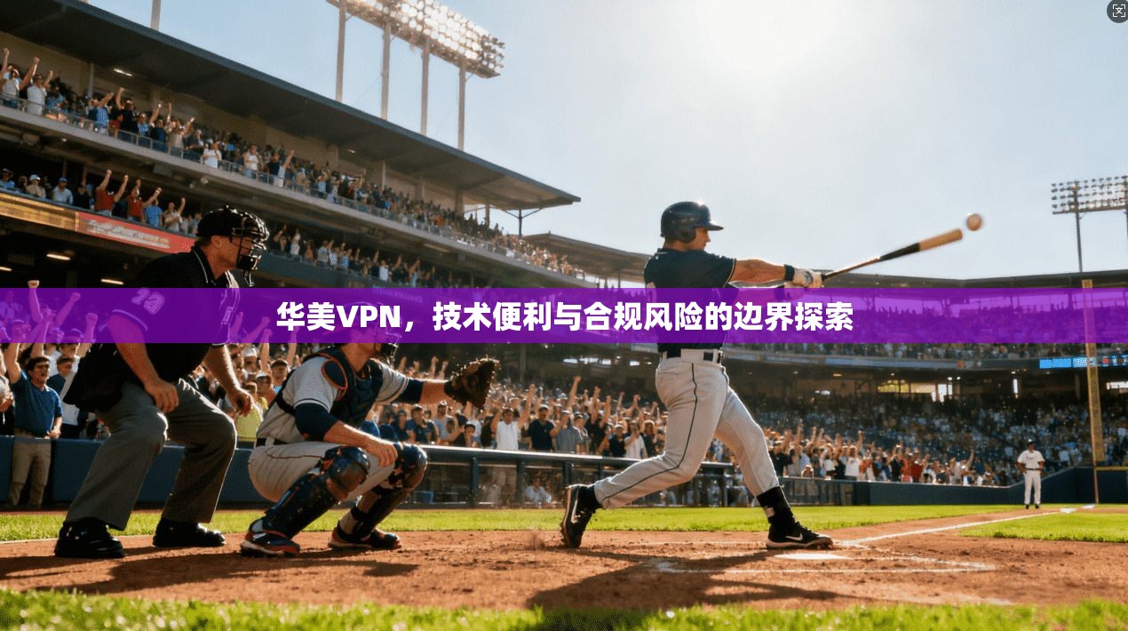华美VPN，技术便利与合规风险的边界探索
