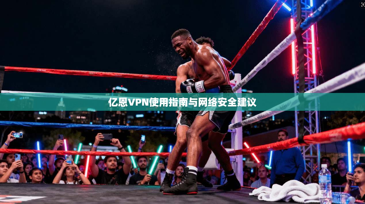 亿恩VPN使用指南与网络安全建议