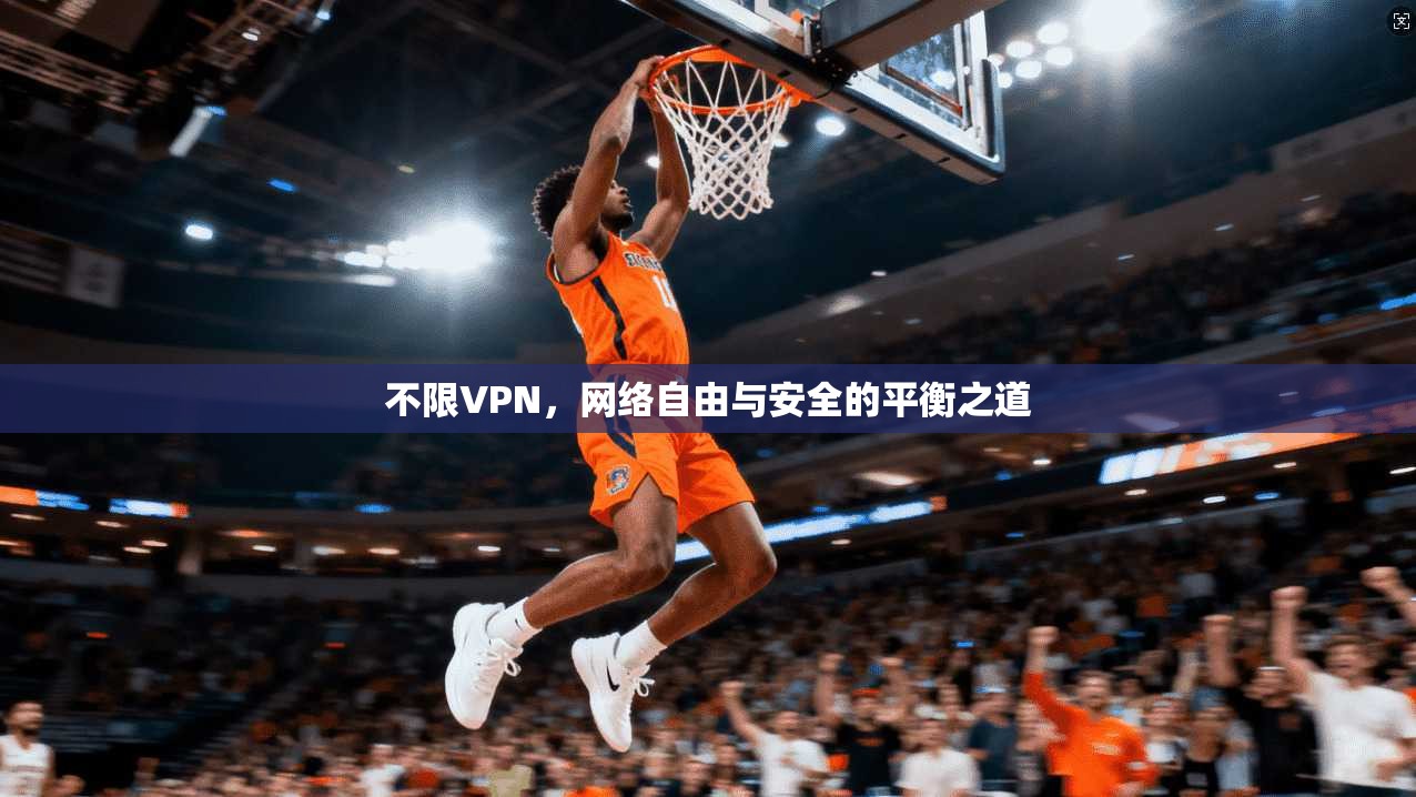 不限VPN，网络自由与安全的平衡之道
