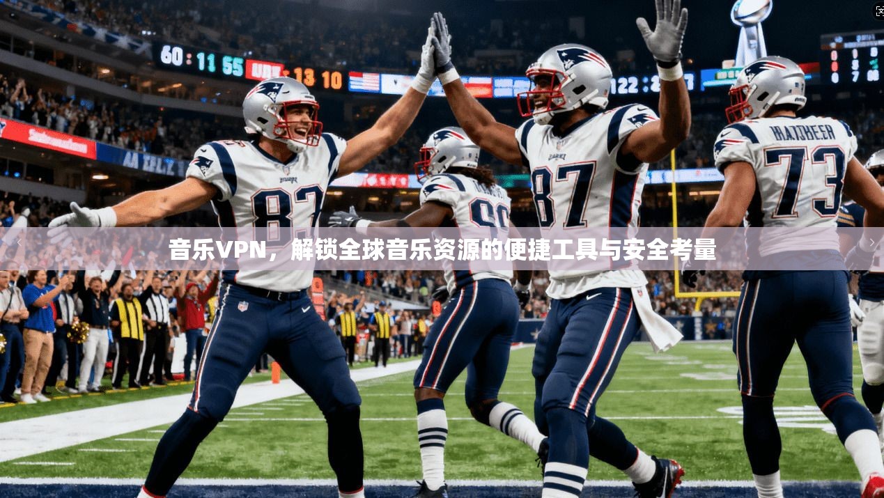 音乐VPN，解锁全球音乐资源的便捷工具与安全考量