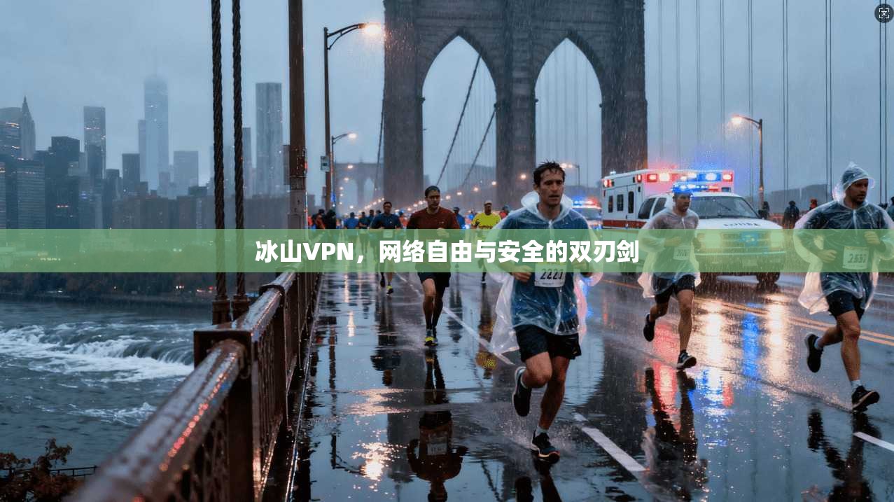 冰山VPN，网络自由与安全的双刃剑