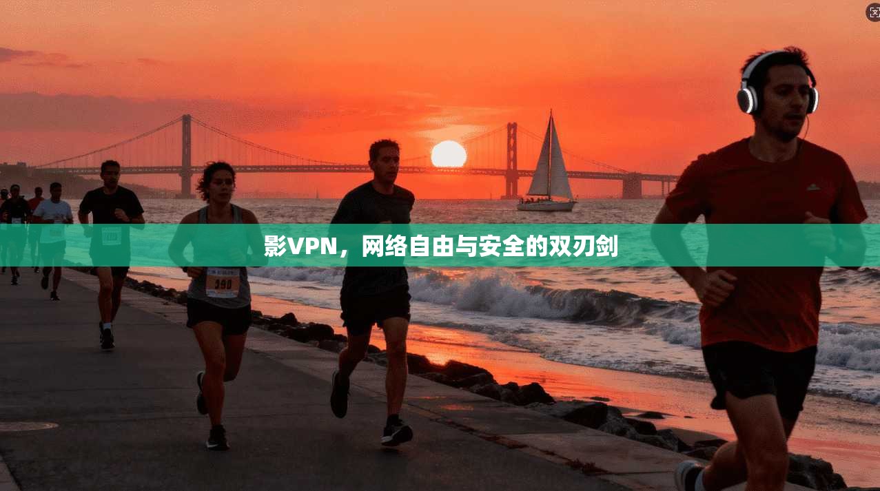 影VPN，网络自由与安全的双刃剑
