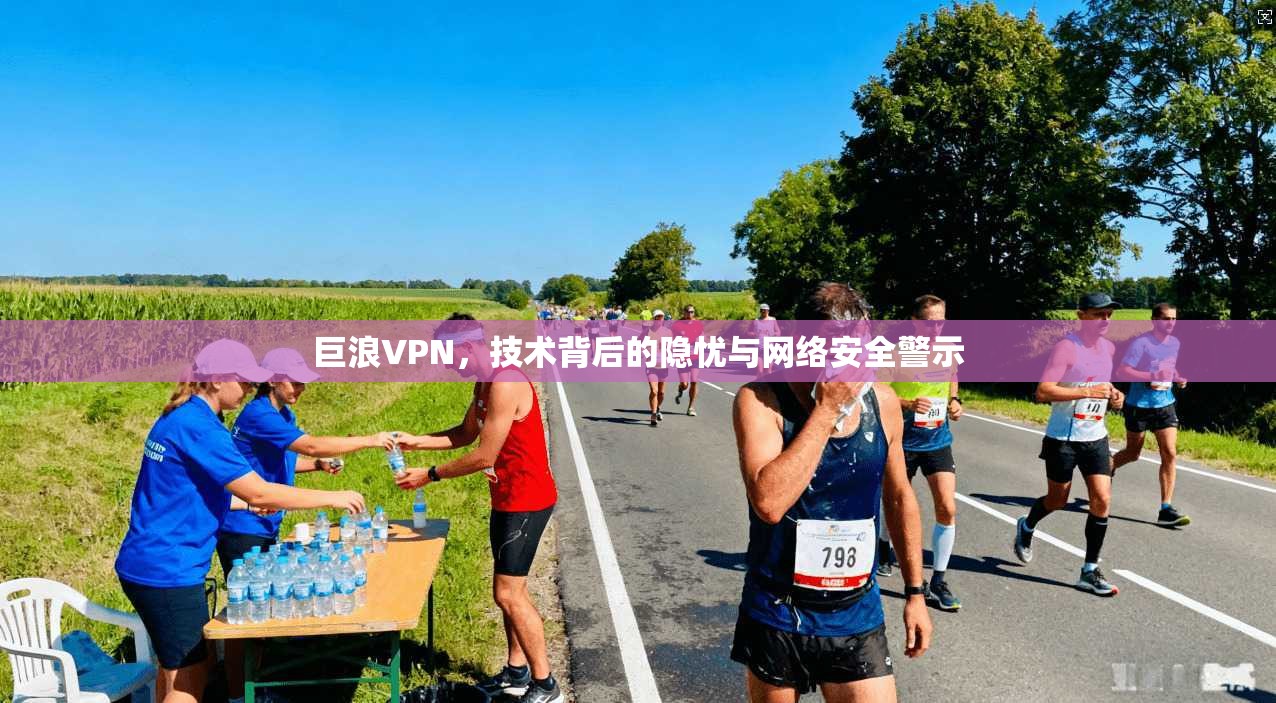 巨浪VPN，技术背后的隐忧与网络安全警示