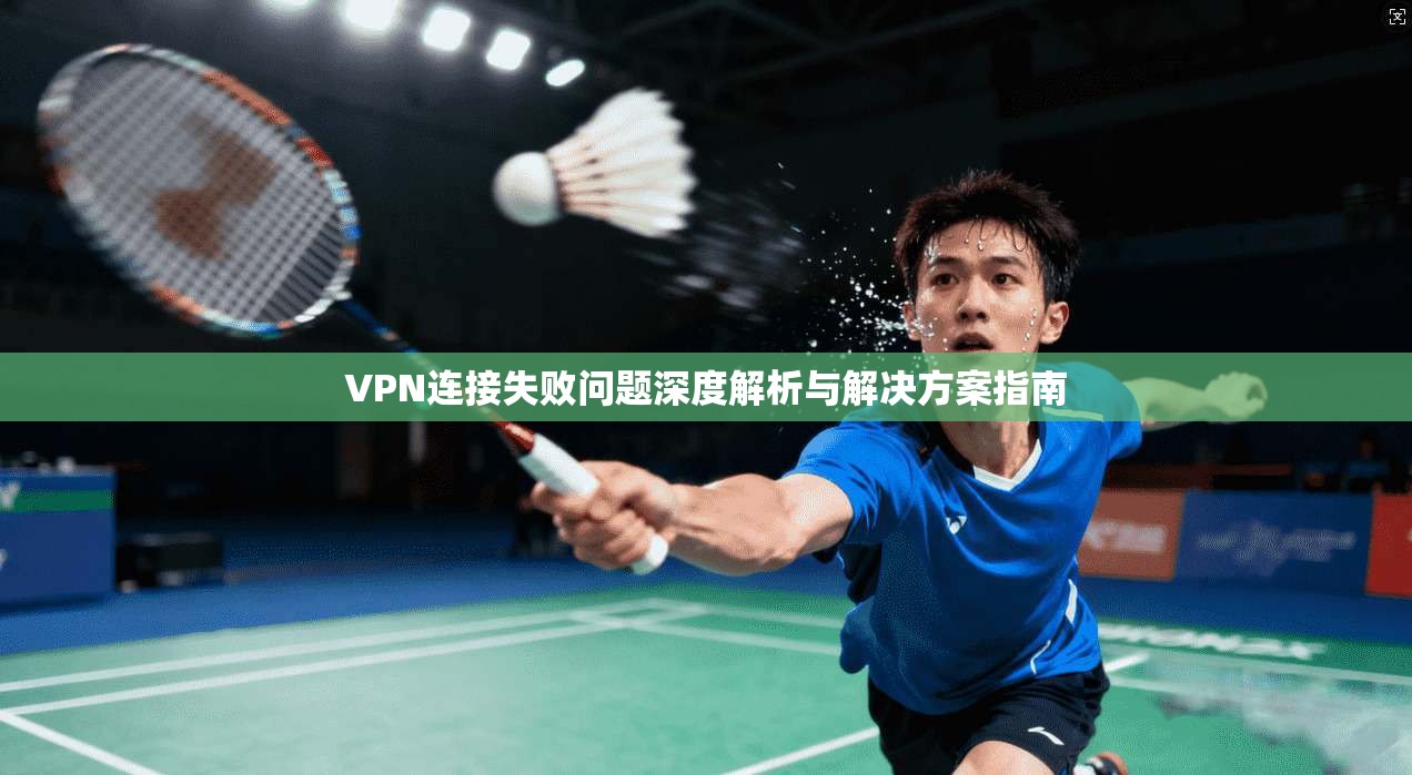 VPN连接失败问题深度解析与解决方案指南