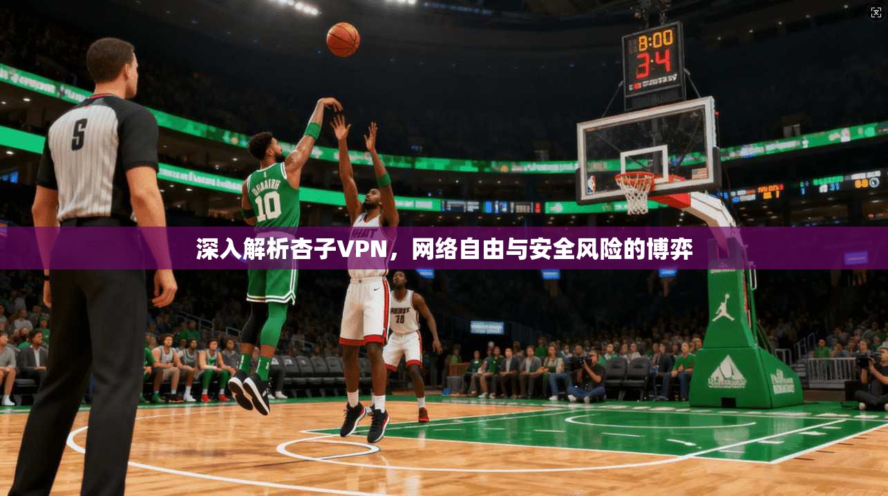 深入解析杏子VPN，网络自由与安全风险的博弈