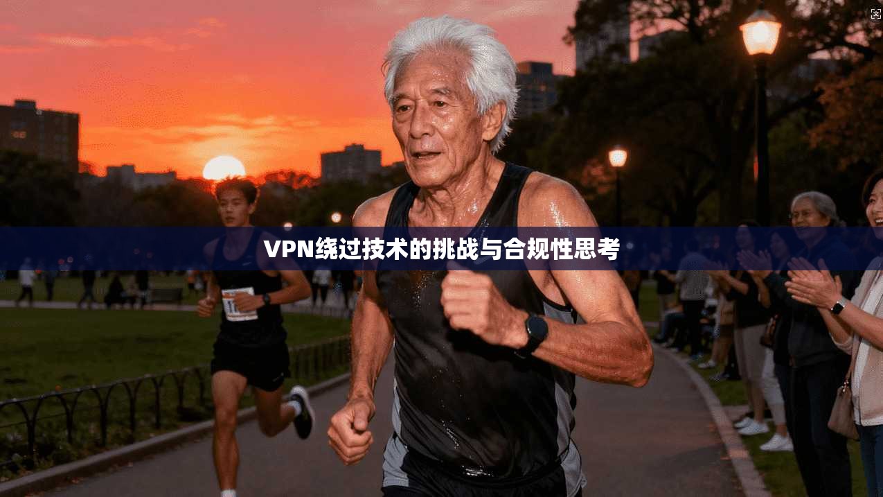 VPN绕过技术的挑战与合规性思考