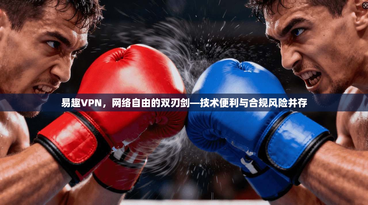 易趣VPN，网络自由的双刃剑—技术便利与合规风险并存