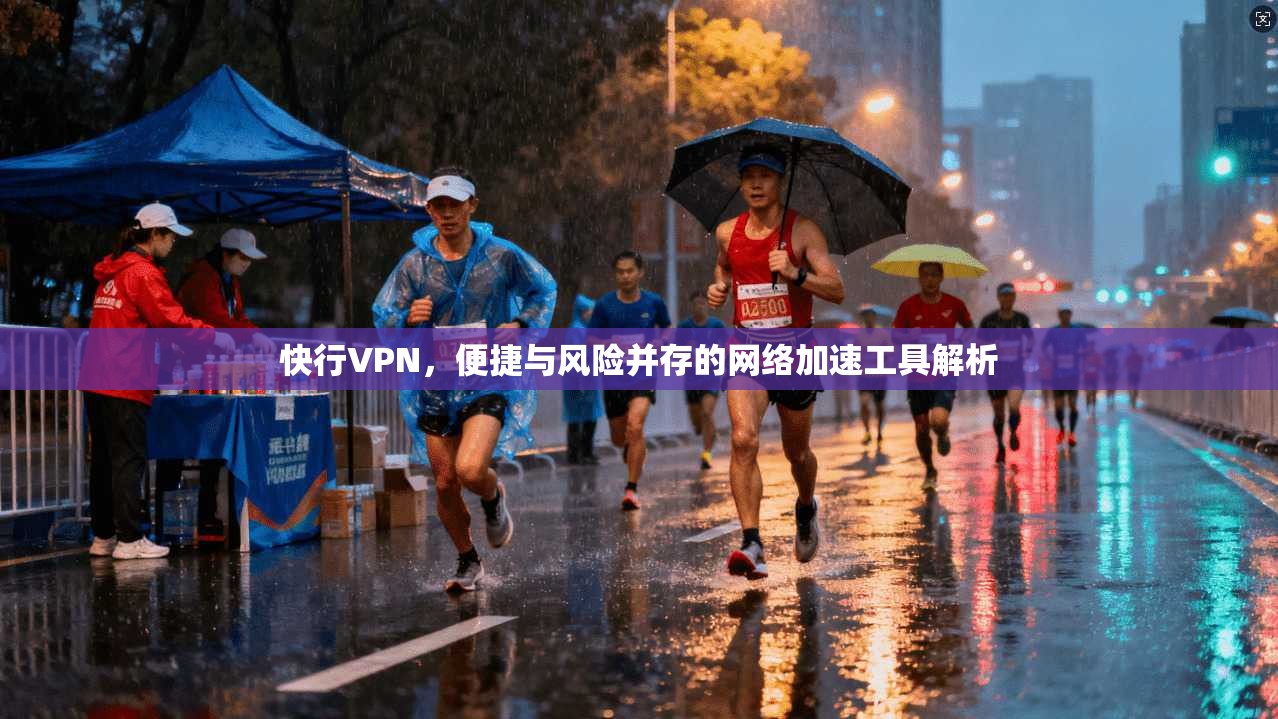 快行VPN，便捷与风险并存的网络加速工具解析