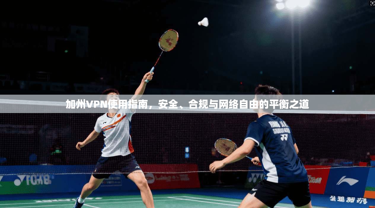 加州VPN使用指南，安全、合规与网络自由的平衡之道