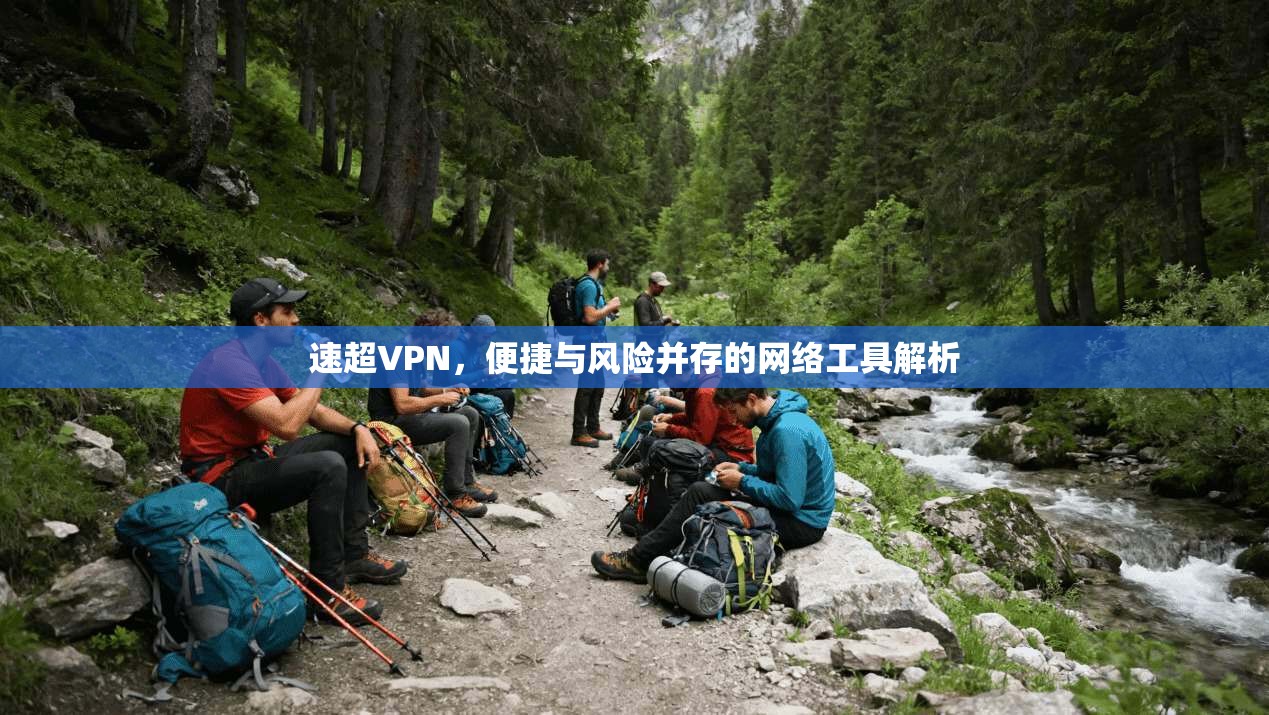 速超VPN，便捷与风险并存的网络工具解析
