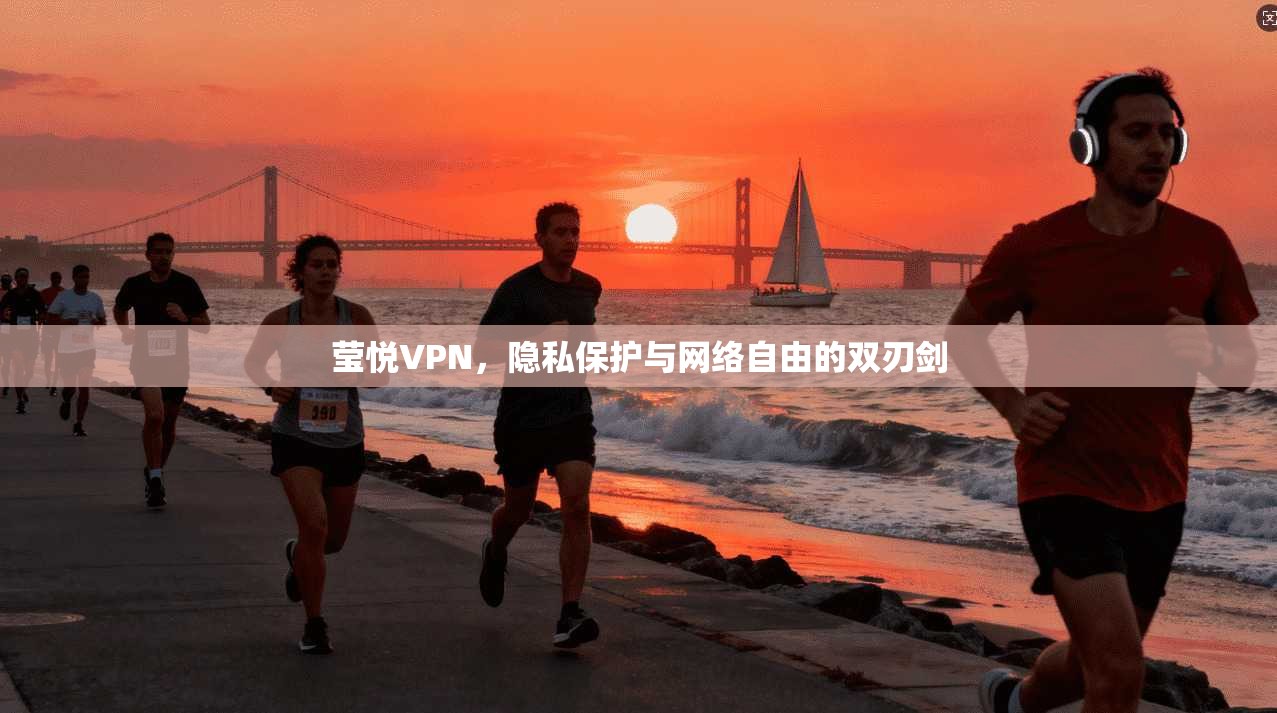 莹悦VPN，隐私保护与网络自由的双刃剑