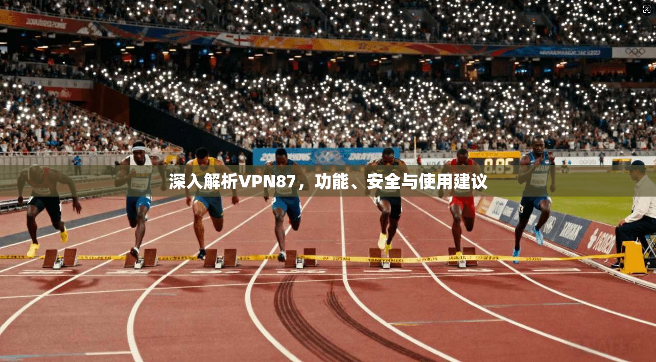 深入解析VPN87，功能、安全与使用建议